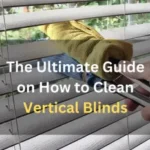 The Ultimate Guide on How to Clean Vertical Blinds